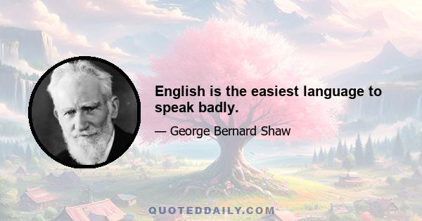 English is the easiest language to speak badly.