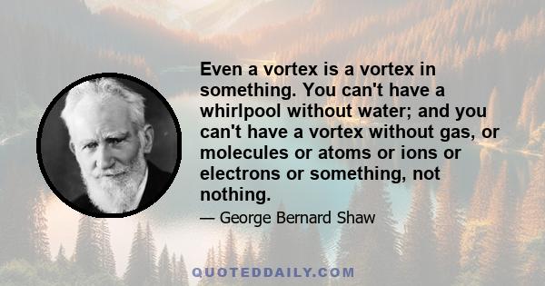 Even a vortex is a vortex in something. You can't have a whirlpool without water; and you can't have a vortex without gas, or molecules or atoms or ions or electrons or something, not nothing.