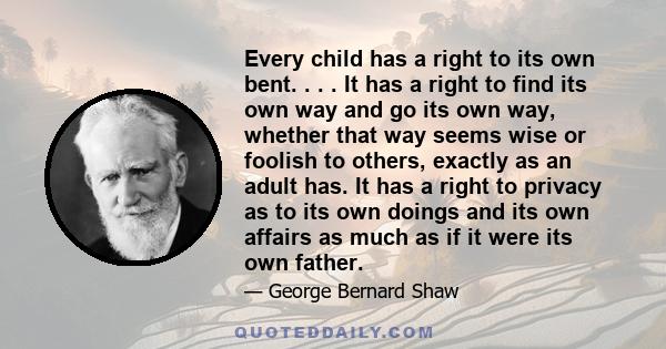 Every child has a right to its own bent. . . . It has a right to find its own way and go its own way, whether that way seems wise or foolish to others, exactly as an adult has. It has a right to privacy as to its own