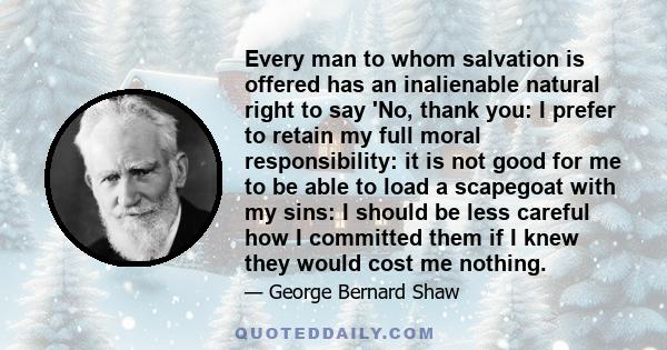 Every man to whom salvation is offered has an inalienable natural right to say 'No, thank you: I prefer to retain my full moral responsibility: it is not good for me to be able to load a scapegoat with my sins: I should 