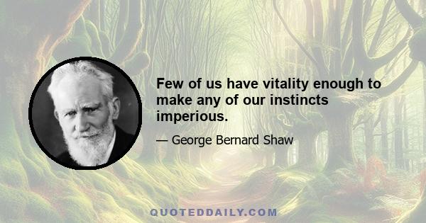 Few of us have vitality enough to make any of our instincts imperious.