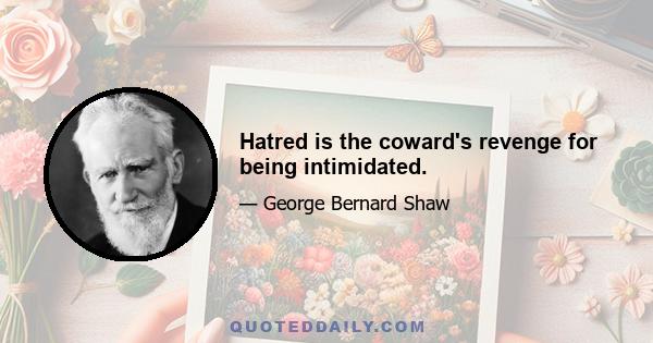 Hatred is the coward's revenge for being intimidated.