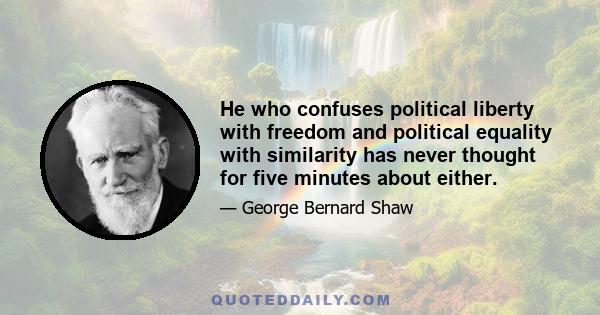 He who confuses political liberty with freedom and political equality with similarity has never thought for five minutes about either.