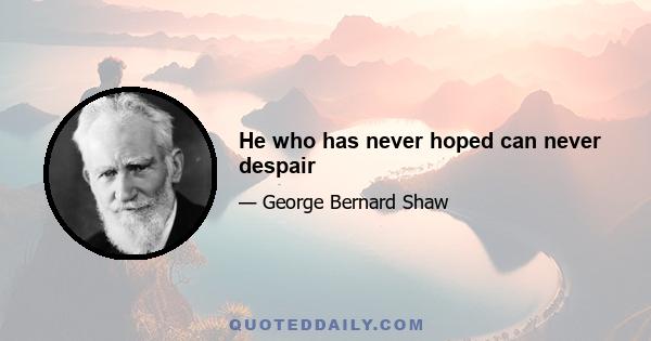 He who has never hoped can never despair