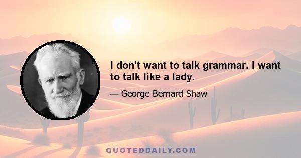 I don't want to talk grammar. I want to talk like a lady.