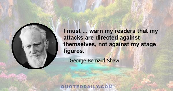 I must ... warn my readers that my attacks are directed against themselves, not against my stage figures.