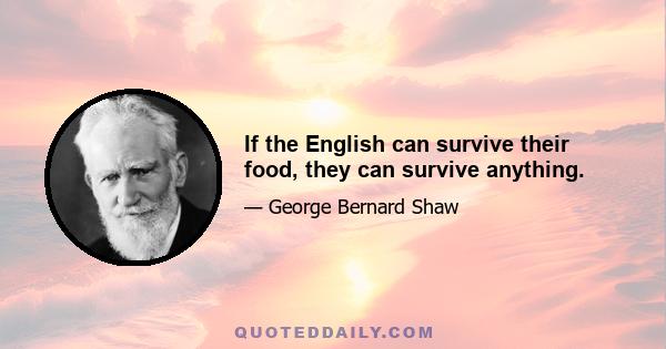 If the English can survive their food, they can survive anything.