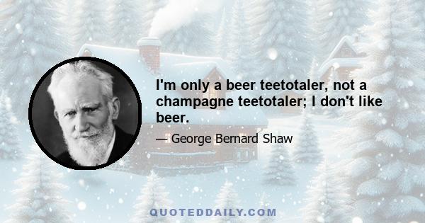 I'm only a beer teetotaler, not a champagne teetotaler; I don't like beer.