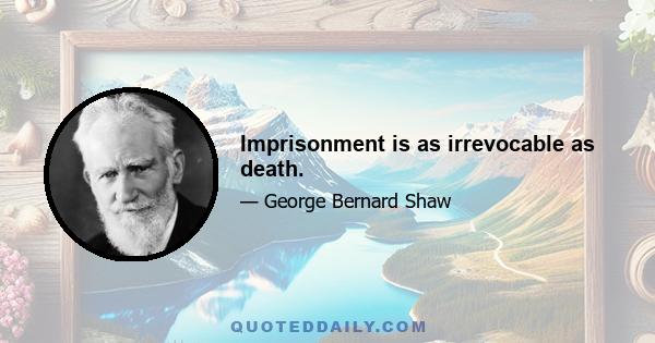 Imprisonment is as irrevocable as death.