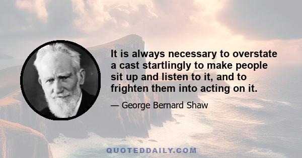 It is always necessary to overstate a cast startlingly to make people sit up and listen to it, and to frighten them into acting on it.