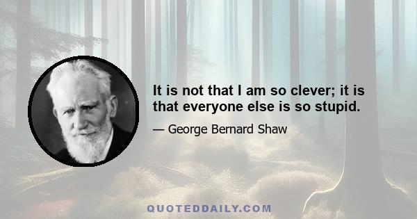 It is not that I am so clever; it is that everyone else is so stupid.