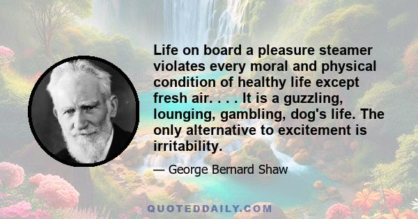 Life on board a pleasure steamer violates every moral and physical condition of healthy life except fresh air. . . . It is a guzzling, lounging, gambling, dog's life. The only alternative to excitement is irritability.