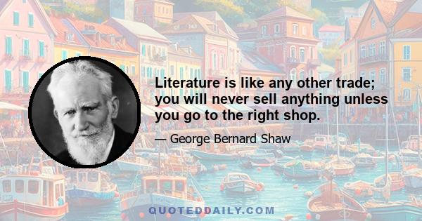 Literature is like any other trade; you will never sell anything unless you go to the right shop.