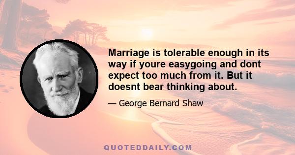 Marriage is tolerable enough in its way if youre easygoing and dont expect too much from it. But it doesnt bear thinking about.