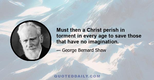 Must then a Christ perish in torment in every age to save those that have no imagination.