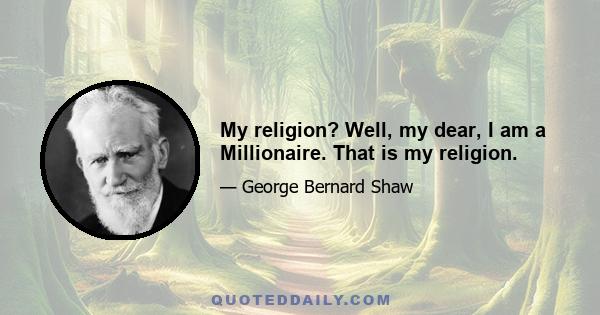 My religion? Well, my dear, I am a Millionaire. That is my religion.