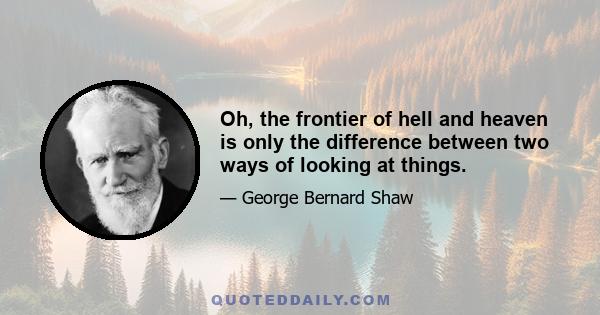 Oh, the frontier of hell and heaven is only the difference between two ways of looking at things.