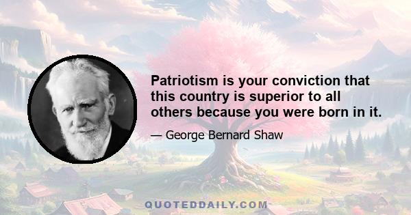 Patriotism is your conviction that this country is superior to all others because you were born in it.