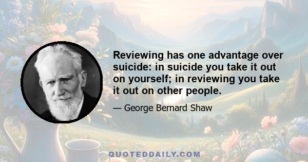 Reviewing has one advantage over suicide: in suicide you take it out on yourself; in reviewing you take it out on other people.