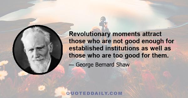 Revolutionary moments attract those who are not good enough for established institutions as well as those who are too good for them.