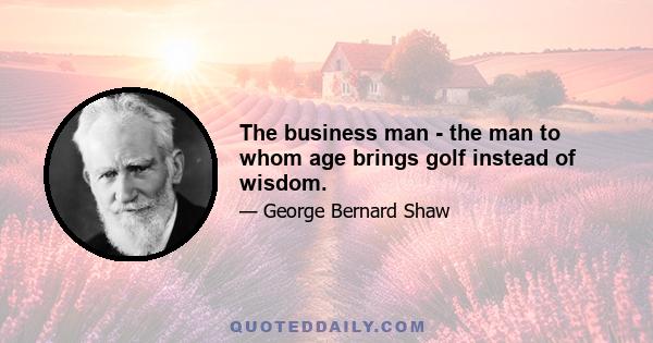 The business man - the man to whom age brings golf instead of wisdom.