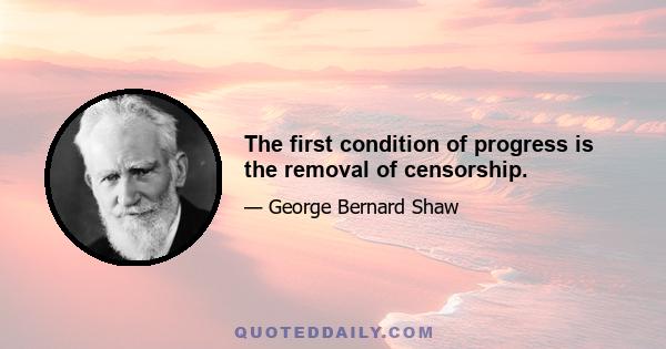 The first condition of progress is the removal of censorship.