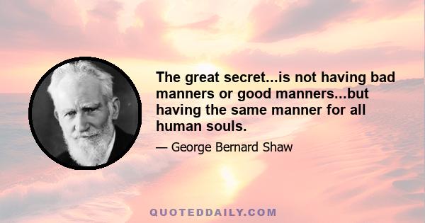 The great secret...is not having bad manners or good manners...but having the same manner for all human souls.