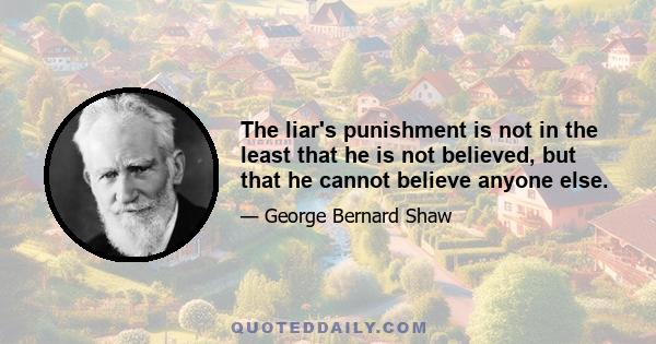 The liar's punishment is not in the least that he is not believed, but that he cannot believe anyone else.