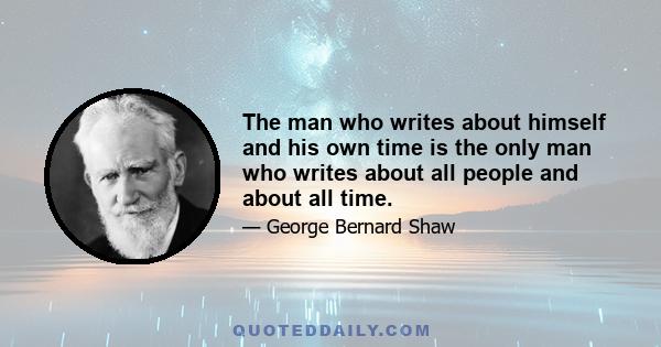 The man who writes about himself and his own time is the only man who writes about all people and about all time.