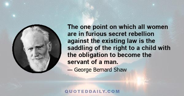 The one point on which all women are in furious secret rebellion against the existing law is the saddling of the right to a child with the obligation to become the servant of a man.