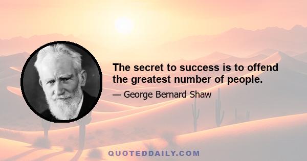 The secret to success is to offend the greatest number of people.