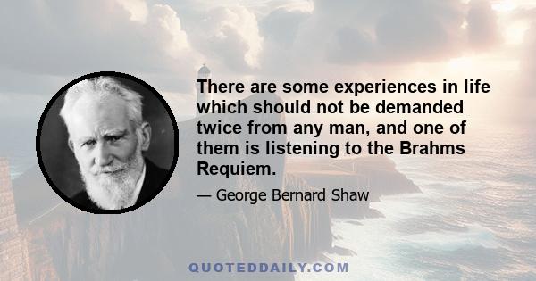 There are some experiences in life which should not be demanded twice from any man, and one of them is listening to the Brahms Requiem.