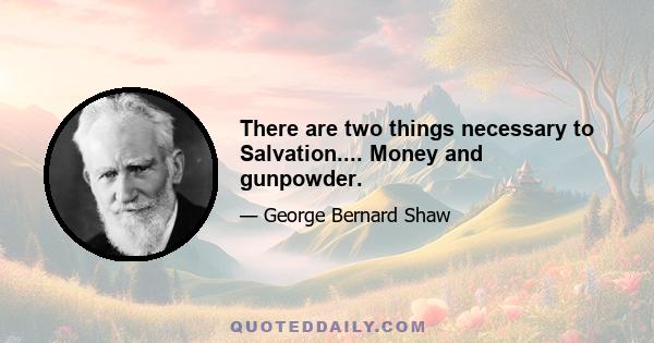 There are two things necessary to Salvation.... Money and gunpowder.