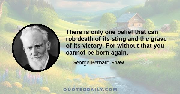 There is only one belief that can rob death of its sting and the grave of its victory. For without that you cannot be born again.