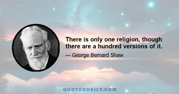 There is only one religion, though there are a hundred versions of it.