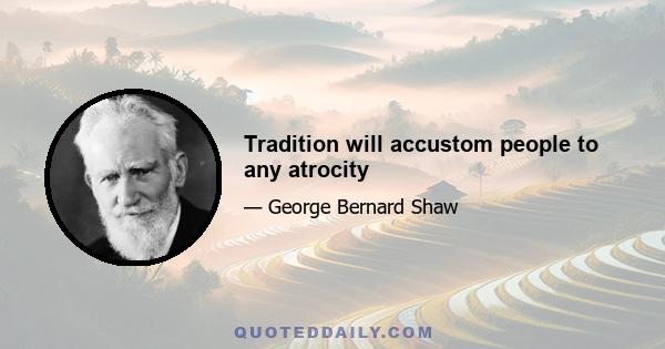 Tradition will accustom people to any atrocity