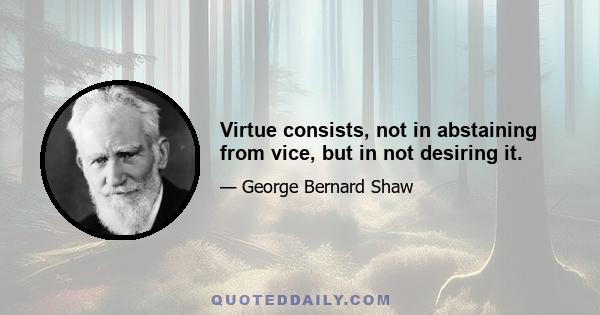 Virtue consists, not in abstaining from vice, but in not desiring it.