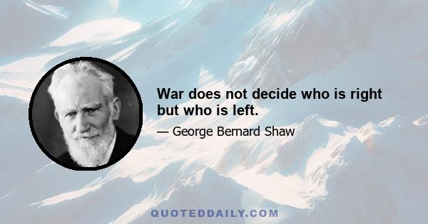 War does not decide who is right but who is left.