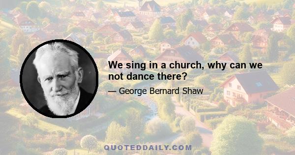 We sing in a church, why can we not dance there?