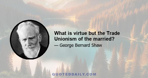 What is virtue but the Trade Unionism of the married?