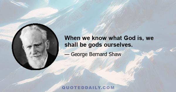 When we know what God is, we shall be gods ourselves.