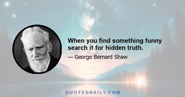 When you find something funny search it for hidden truth.