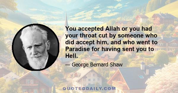 You accepted Allah or you had your throat cut by someone who did accept him, and who went to Paradise for having sent you to Hell.