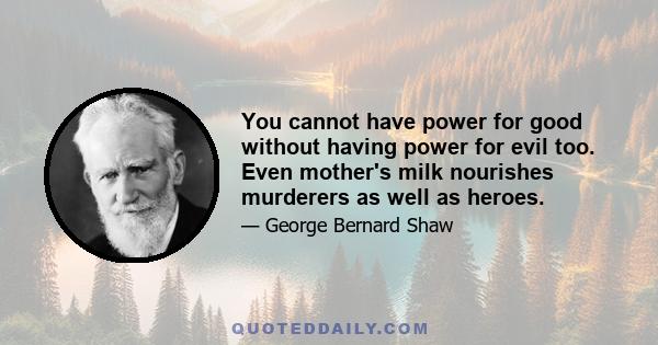 You cannot have power for good without having power for evil too. Even mother's milk nourishes murderers as well as heroes.