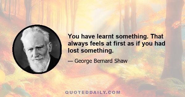 You have learnt something. That always feels at first as if you had lost something.