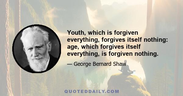 Youth, which is forgiven everything, forgives itself nothing: age, which forgives itself everything, is forgiven nothing.