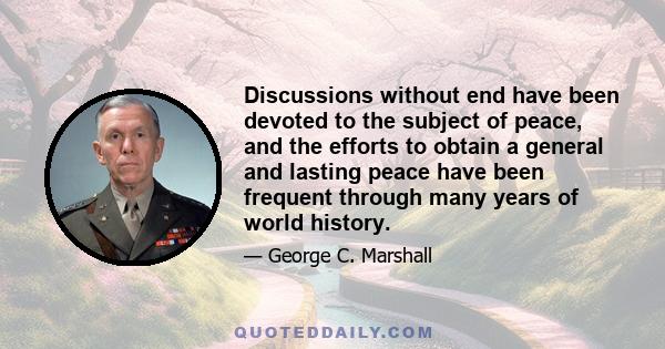 Discussions without end have been devoted to the subject of peace, and the efforts to obtain a general and lasting peace have been frequent through many years of world history.