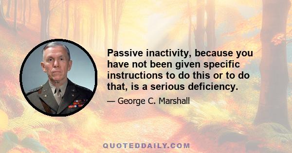 Passive inactivity, because you have not been given specific instructions to do this or to do that, is a serious deficiency.