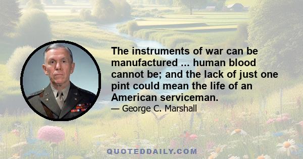 The instruments of war can be manufactured ... human blood cannot be; and the lack of just one pint could mean the life of an American serviceman.