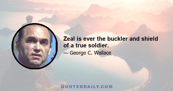 Zeal is ever the buckler and shield of a true soldier.